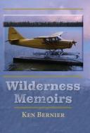 Wilderness Memoirs di Ken Bernier edito da FriesenPress