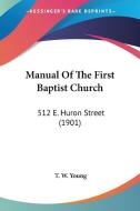 Manual of the First Baptist Church: 512 E. Huron Street (1901) di T. W. Young edito da Kessinger Publishing