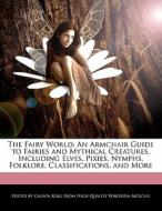 The Fairy World: An Armchair Guide to Fairies and Mythical Creatures, Including Elves, Pixies, Nymphs, Folklore, Classif di Calista King edito da WEBSTER S DIGITAL SERV S