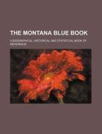 The Montana Blue Book; A Biographical, Historical and Statistical Book of Reference di Books Group edito da Rarebooksclub.com