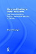 Hope and Healing in Urban Education: How Urban Activists and Teachers Are Reclaiming Matters of the Heart di Shawn Ginwright edito da ROUTLEDGE