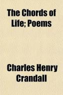 The Chords Of Life; Poems di Charles Henry Crandall edito da General Books