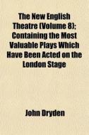The New English Theatre Volume 8 ; Cont di John Dryden edito da General Books