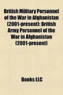 British Military Personnel Of The War In Afghanistan (2001-present): British Army Personnel Of The War In Afghanistan (2001-present) edito da Books Llc