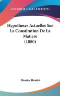 Hypotheses Actuelles Sur La Constitution de La Matiere (1880) di Maurice Hanriot edito da Kessinger Publishing