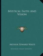 Mystical Faith and Vision di Arthur Edward Waite edito da Kessinger Publishing