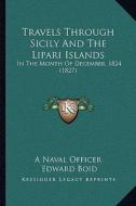 Travels Through Sicily and the Lipari Islands: In the Month of December, 1824 (1827) di Naval Officer, Edward Boid, A. Naval Officer edito da Kessinger Publishing