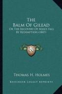 The Balm of Gilead: Or the Recovery of Man's Fall by Redemption (1847) di Thomas H. Holmes edito da Kessinger Publishing
