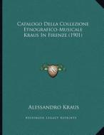 Catalogo Della Collezione Etnografico-Musicale Kraus in Firenze (1901) di Alessandro Kraus edito da Kessinger Publishing