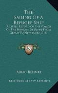 The Sailing of a Refugee Ship: A Little Record of the Voyage of the Principe Di Udine from Genoa to New York (1914) di Arno Behnke edito da Kessinger Publishing