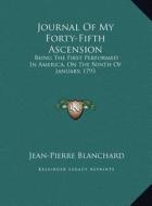 Journal of My Forty-Fifth Ascension: Being the First Performed in America, on the Ninth of January, 1793 di Jean-Pierre Blanchard edito da Kessinger Publishing