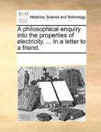 A Philosophical Enquiry Into The Properties Of Electricity. ... In A Letter To A Friend di Multiple Contributors edito da Gale Ecco, Print Editions