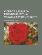 Cicero's Laelius on Friendship, with a Vocabulary by J.T. White di Marcus Tullius Cicero edito da Rarebooksclub.com