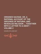 Origines Sacrae, Or, A Rational Account Of The Grounds Of Natural And Revealed Religion Together With A Letter To A Deist (volume 2 ) di Edward Stillingfleet edito da General Books Llc