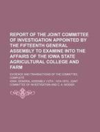 Report Of The Joint Committee Of Investigation Appointed By The Fifteenth General Assembly To Examine Into The Affairs Of The Iowa State Agricultural  di Iowa General Investigation edito da General Books Llc