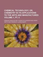 Chemical Technology; Or, Chemistry in Its Applications to the Arts and Manufactures Volume 1, PT. 5 di Edmund Ronalds edito da Rarebooksclub.com