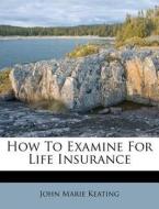 How to Examine for Life Insurance di John Marie Keating edito da Nabu Press