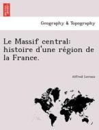 Le Massif central: histoire d'une re´gion de la France. di Alfred Leroux edito da British Library, Historical Print Editions