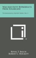 Wax and Fatty Byproducts from Sugarcane: Technological Report Series, No. 3 di Royal T. Balch edito da Literary Licensing, LLC