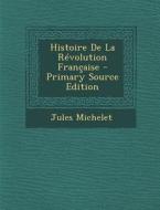 Histoire de La Revolution Francaise di Jules Michelet edito da Nabu Press