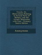 Travels, Or, Observations Relating to Several Parts of Barbary and the Levant: Illustrated with Cuts di Anonymous edito da Nabu Press