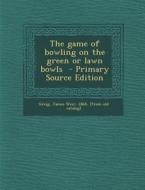 The Game of Bowling on the Green or Lawn Bowls edito da Nabu Press