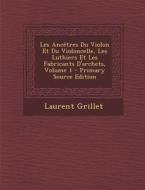 Les Ancetres Du Violon Et Du Violoncelle, Les Luthiers Et Les Fabricants D'Archets, Volume 1 di Laurent Grillet edito da Nabu Press