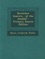 Stretcher Bearers... at the Double! - Primary Source Edition di Frederick Walter Noyes edito da Nabu Press