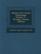 Histoire de L'Ordre Teutonique, Volume 5 - Primary Source Edition di Guillaume Eugene Joseph De Wal edito da Nabu Press