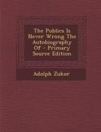 The Publics Is Never Wrong the Autobiography of - Primary Source Edition di Adolph Zukor edito da Nabu Press
