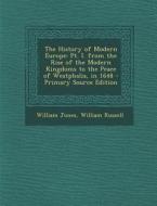 The History of Modern Europe: PT. I. from the Rise of the Modern Kingdoms to the Peace of Westphalia, in 1648 - Primary Source Edition di William Jones, William Russell edito da Nabu Press