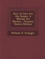 How to Care for the Insane: A Manual for Nurses - Primary Source Edition di William D. Granger edito da Nabu Press