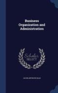 Business Organization And Administration di Jacob Anton De Haas edito da Sagwan Press