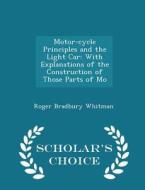 Motor-cycle Principles And The Light Car di Roger Bradbury Whitman edito da Scholar's Choice