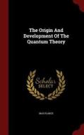 The Origin And Development Of The Quantum Theory di Dr Max Planck edito da Andesite Press