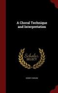 A Choral Technique And Interpretation di Henry Coward edito da Andesite Press