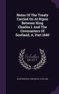 Notes Of The Treaty Carried On At Ripon Between King Charles I. And The Covenanters Of Scotland, A, Part 1640 di John Borough, John Bruce, Scotland edito da Palala Press