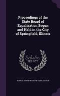 Proceedings Of The State Board Of Equalization Begun And Held In The City Of Springfield, Illinois edito da Palala Press