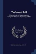 The Lake Of Gold: A Narrative Of The Ang di GEORGE CHE GRIFFITH edito da Lightning Source Uk Ltd