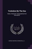 Yorkshire by the Sea: Notes, Historical, Topographical and Descriptive di George Radford, Symington, J. A. edito da CHIZINE PUBN