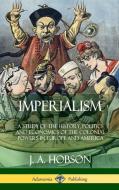 Imperialism: A Study of the History, Politics and Economics of the Colonial Powers in Europe and America (Hardcover) di J. A. Hobson edito da LULU PR