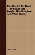 The Altar of the Dead - The Best in the Jungle - The Birthplace and Other Stories di Henry Jr. James edito da Johnson Press