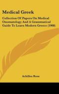 Medical Greek: Collection of Papers on Medical Onomatology and a Grammatical Guide to Learn Modern Greece (1908) di Achilles Rose edito da Kessinger Publishing