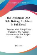 The Evolutions Of A Field Battery, Explained In Full Detail: Together With Thirty-three Plates For The Further Illustration Of The Subject (1846) di John Gore edito da Kessinger Publishing, Llc