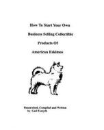How to Start Your Own Business Selling Collectible Products of American Eskimos di Gail Forsyth edito da Createspace