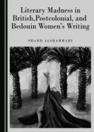 Literary Madness In British, Postcolonial, And Bedouin Women's Writing di Shahd Alshammari edito da Cambridge Scholars Publishing