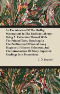 An Examination Of The Shelley Manuscripts In The Bodleian Library; Being A  Collection Thereof With The Printed Texts, R di C. D. Locock edito da Muschamp Press
