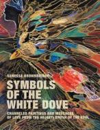 Symbols of the White Dove: Channeled Paintings and Messages of Love from the He(art) Brush of the Soul di Vanessa Brownbridge edito da AUTHORHOUSE