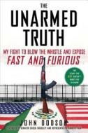 The Unarmed Truth: My Fight to Blow the Whistle and Expose Fast and Furious di John Dodson edito da Threshold Editions