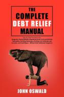 The Complete Debt Relief Manual: Step-By-Step Procedures For: Budgeting, Paying Off Debt, Negotiating Credit Card and IR di John Oswald edito da AUTHORHOUSE